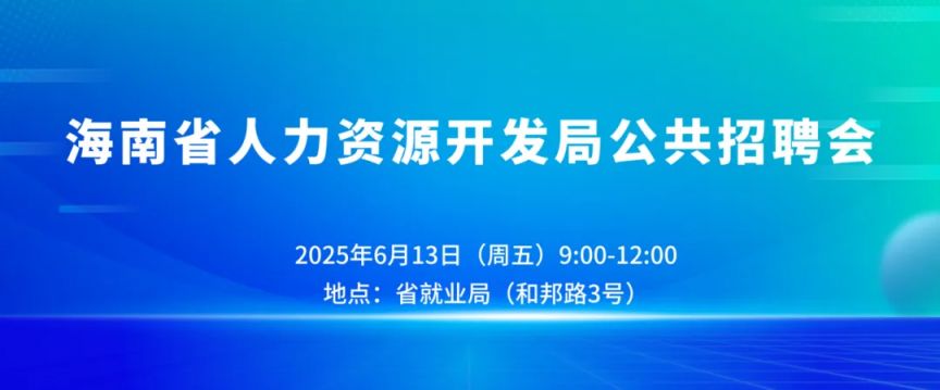 2025年6月13日招聘会_海南省人力资源开发局招聘会_招聘会