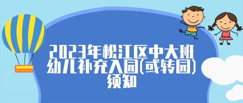 2023年松江区中大班幼儿补充入园（或转园）须知，速看