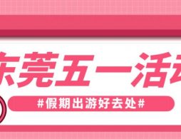 2026东莞五一劳动节活动信息汇总（不断更新）