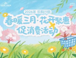 2026东莞乐购沙田春暖三月·花开聚惠促消费活动消费券领取指南